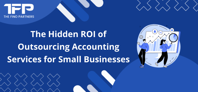 The Hidden ROI of Outsourcing Accounting Services for Small Businesses